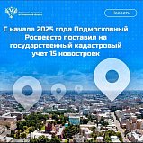 С начала 2025 года Подмосковный Росреестр поставил на государственный кадастровый учет 15 новостроек